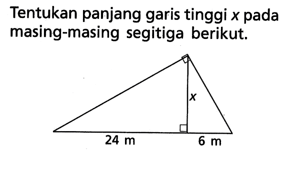 Tentukan panjang garis tinggi x pada masing-masing segitiga berikut. 24 m x 6 m