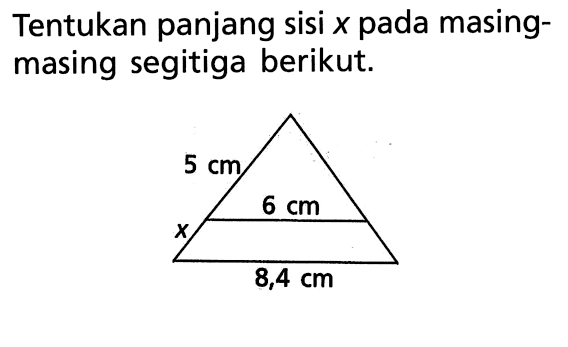 Tentukan panjang sisi x pada masingmasing segitiga berikut. 5 cm 6 cm 8,4 cm x