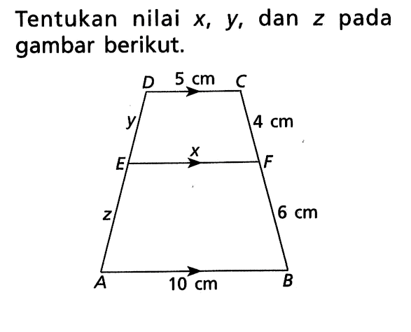 Tentukan nilai x, y, dan z pada gambar berikut. Trapesium CDAB CDEF 5 cm 4 cm 6 cm 10 cm z y x 