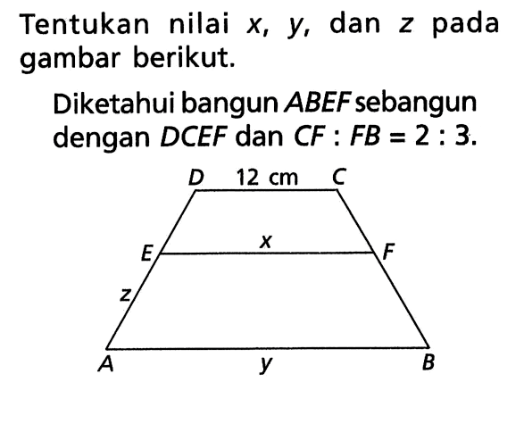 Tentukan nilai  x, y, dan z pada gambar berikut.Diketahui bangun ABEF sebangun dengan DCEF dan CF:FB=2:3.