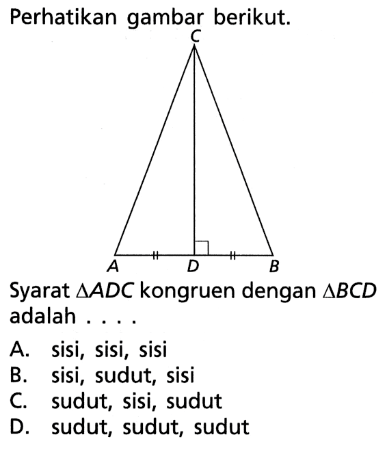 Perhatikan gambar berikut. A D B C
Syarat  segitiga ADC  kongruen dengan  segitiga BCD  adalah ...
