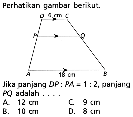 Perhatikan gambar berikut. 6 cm 18 cm
Jika panjang  DP:PA=1:2, panjang  PQ adalah ...
