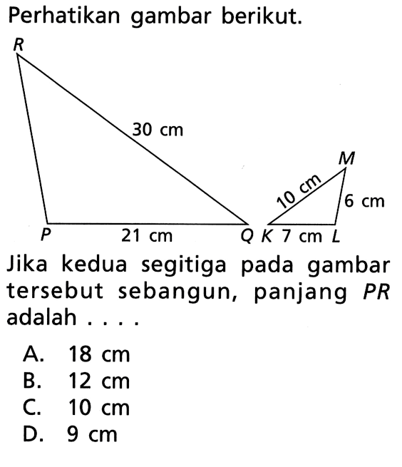 Perhatikan gambar berikut.Jika kedua segitiga pada gambar   tersebut sebangun, panjang  PR  adalah ...