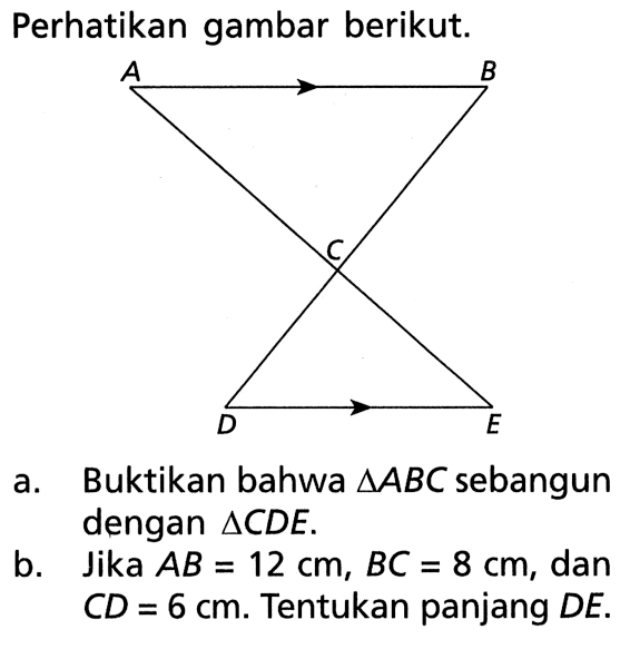 Perhatikan gambar berikut. ABCE a. Buktikan bahwa segitiga ABC sebangun dengan segitiga CDE. b. Jika AB=12 cm, BC=8 cm, dan CD=6 cm. Tentukan panjang DE.