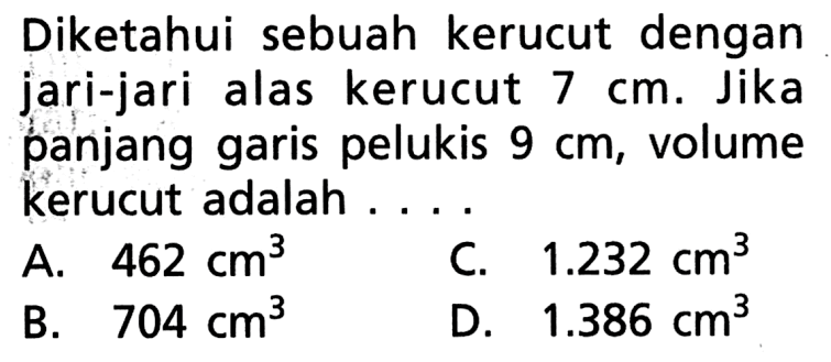 Diketahui sebuah kerucut dengan jari-jari alas kerucut 7 cm. Jika panjang garis pelukis 9 cm, volume kerucut adalah ...