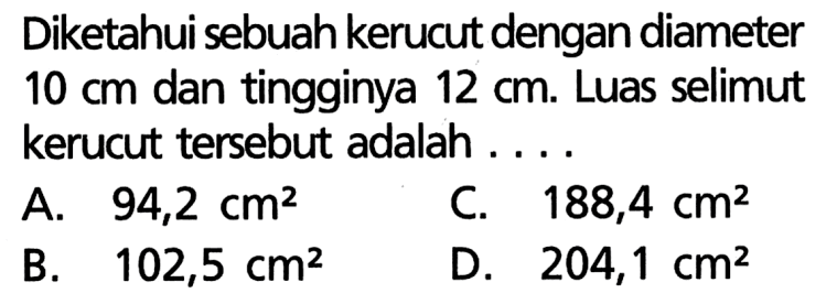 Diketahui sebuah kerucut dengan diameter 10 cm dan tingginya 12 cm. Luas selimut kerucut tersebut adalah....