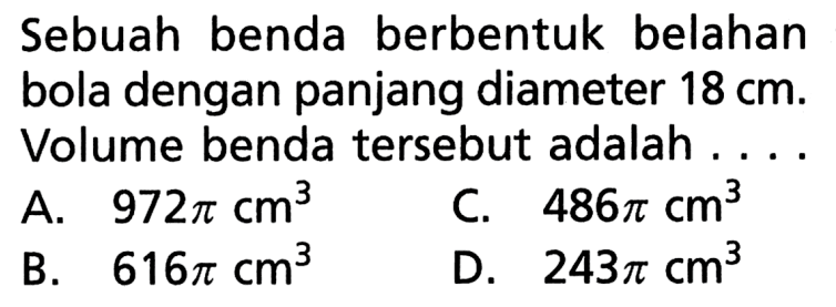 Sebuah benda berbentuk belahan bola dengan panjang diameter 18 cm. Volume benda tersebut adalah .... 