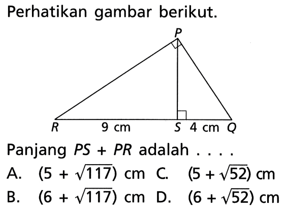 perhatikan gambar berikut. 9 cm 4 cmPanjang PS+PR adalah... A. (5+akar(117)) cm
B. (6+akar(117)) cm   
C. (5+akar(52)) cm 
D. (6+akar(52)) cm 