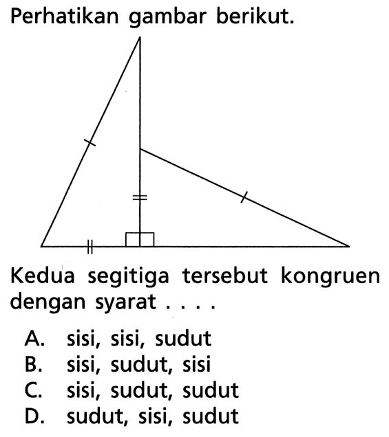 Perhatikan gambar berikut. Kedua segitiga tersebut kongruen dengan syarat .... A. sisi, sisi, sudut B. sisi, sudut, sisi C. sisi, sudut, sudut D. sudut, sisi, sudut