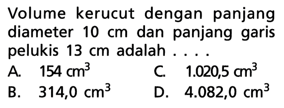 Volume kerucut dengan panjang diameter 10 cm dan panjang garis pelukis 13 cm adalah . . . .