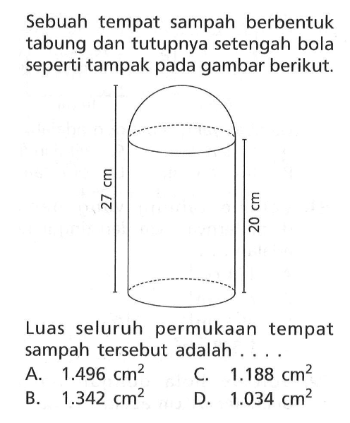 Sebuah tempat sampah berbentuk tabung dan tutupnya setengah bola seperti tampak pada gambar berikut.Luas seluruh permukaan tempat sampah tersebut adalah....