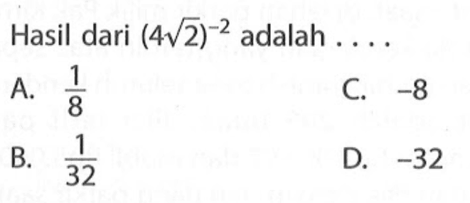 Hasil dari (4 2^1/2)^-2 adalah A.1/8 C. -8 B.1/32 D. -32