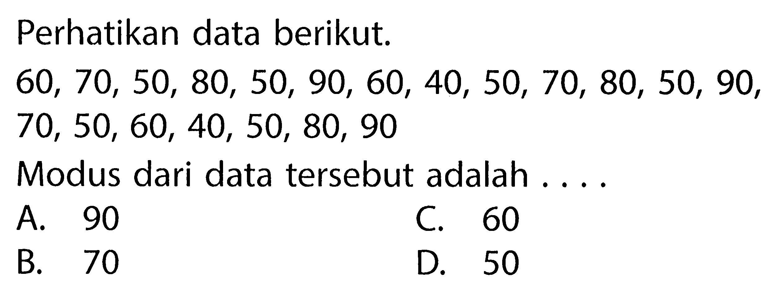 Perhatikan data berikut. 60,70,50,80,50,90,60,40,50,70,80,50,90 , 70,50,60,40,50,80,90 Modus dari data tersebut adalah ....