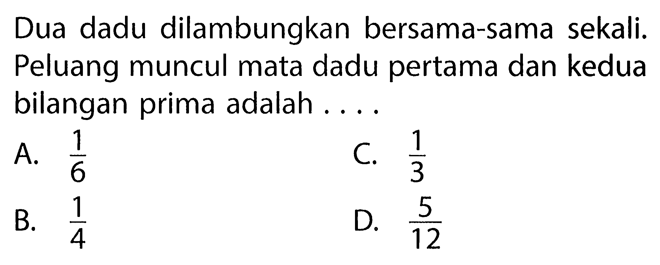 Dua dadu dilambungkan bersama-sama sekali. Peluang muncul mata dadu pertama dan kedua bilangan prima adalah ....