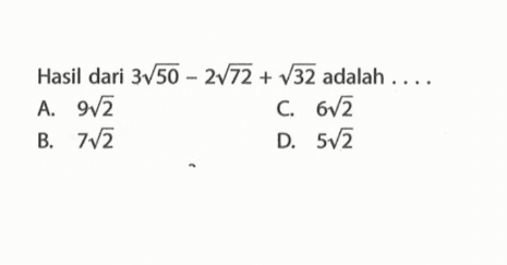 Hasil dari 3sqrt 50 - 2sqrt 72 + sqrt 32 adalah 
 a. 9sqrt 2 
 b. 7sqrt z
 c. 6sqrt 2
 d. 5sqrt 2