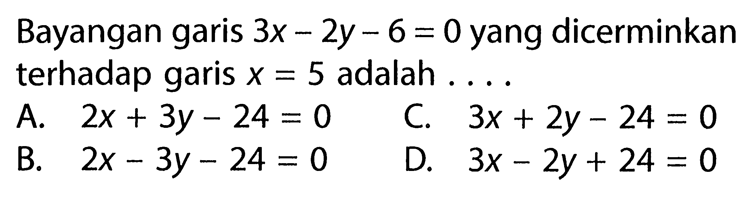 Bayangan garis  3 x-2 y-6=0  yang dicerminkan terhadap garis  x=5  adalah ....