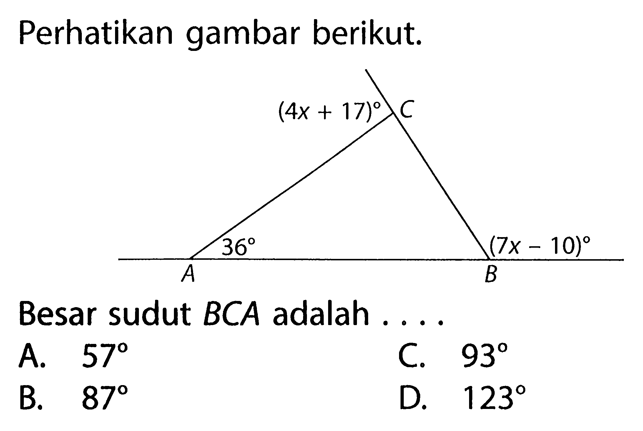 Perhatikan gambar berikut. (4x+17) 36 (7x-10) Besar sudut BCA adalah .... A. 57 C. 93 B. 87 D. 123