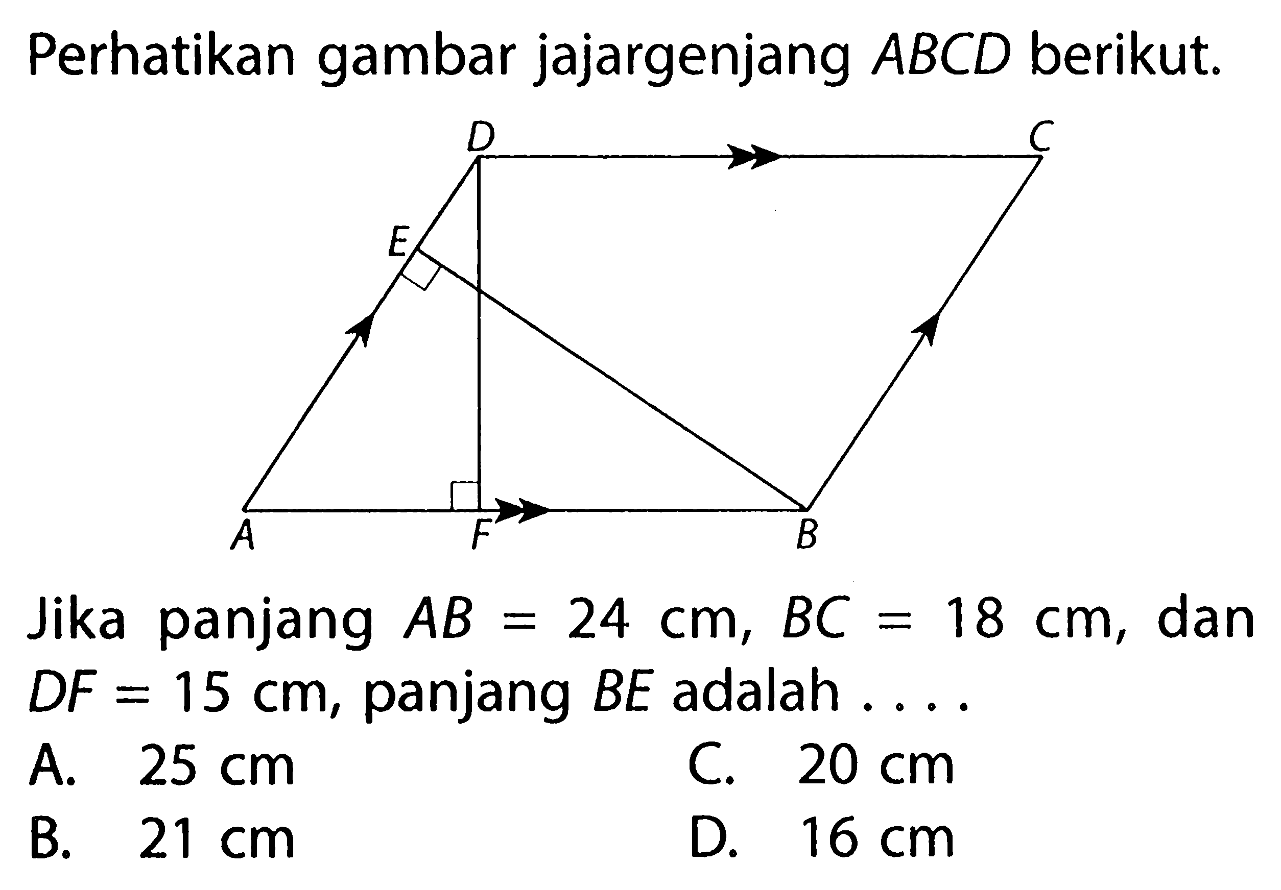 Perhatikan gambar jajargenjang ABCD berikut.Jika panjang AB=24 cm, BC=18 cm , dan  DF=15 cm , panjang  BE adalah ....