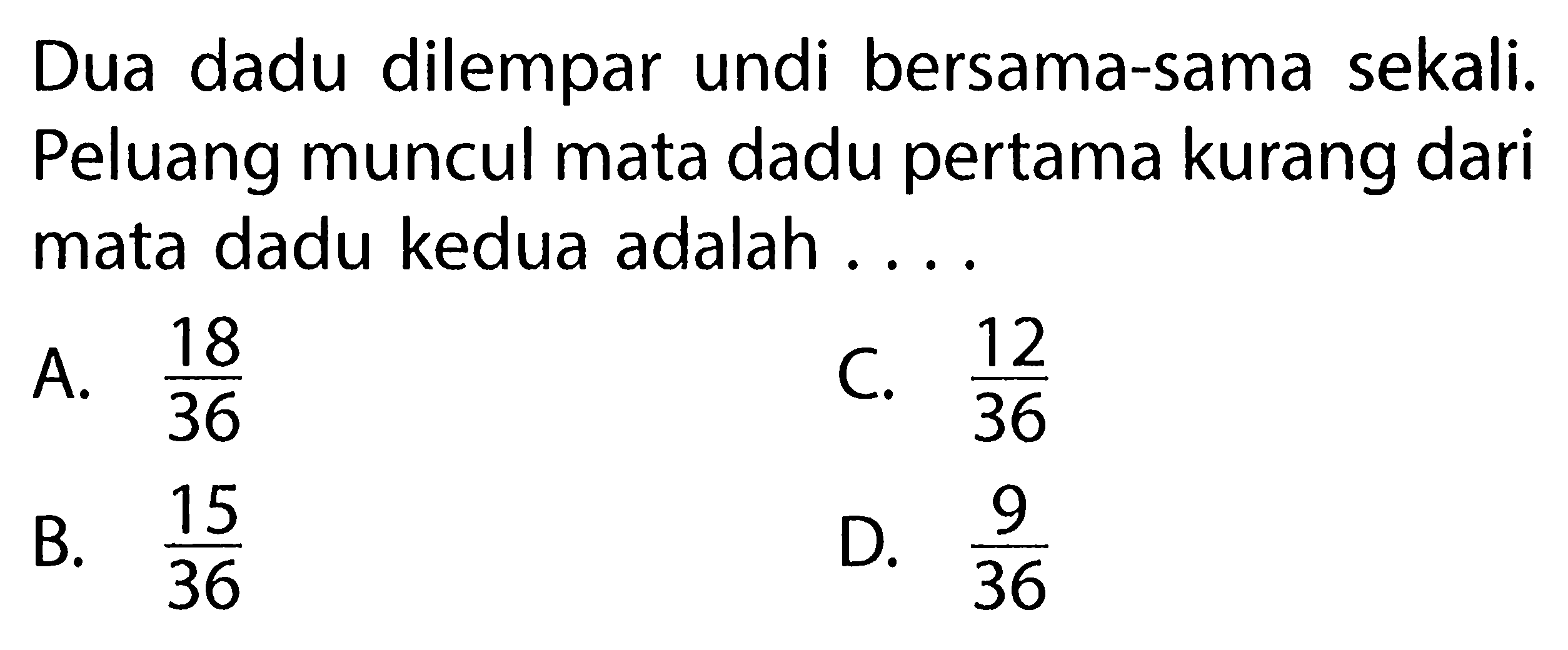 Dua dadu dilempar undi bersama-sama sekali. Peluang muncul mata dadu pertama kurang dari mata dadu kedua adalah ....