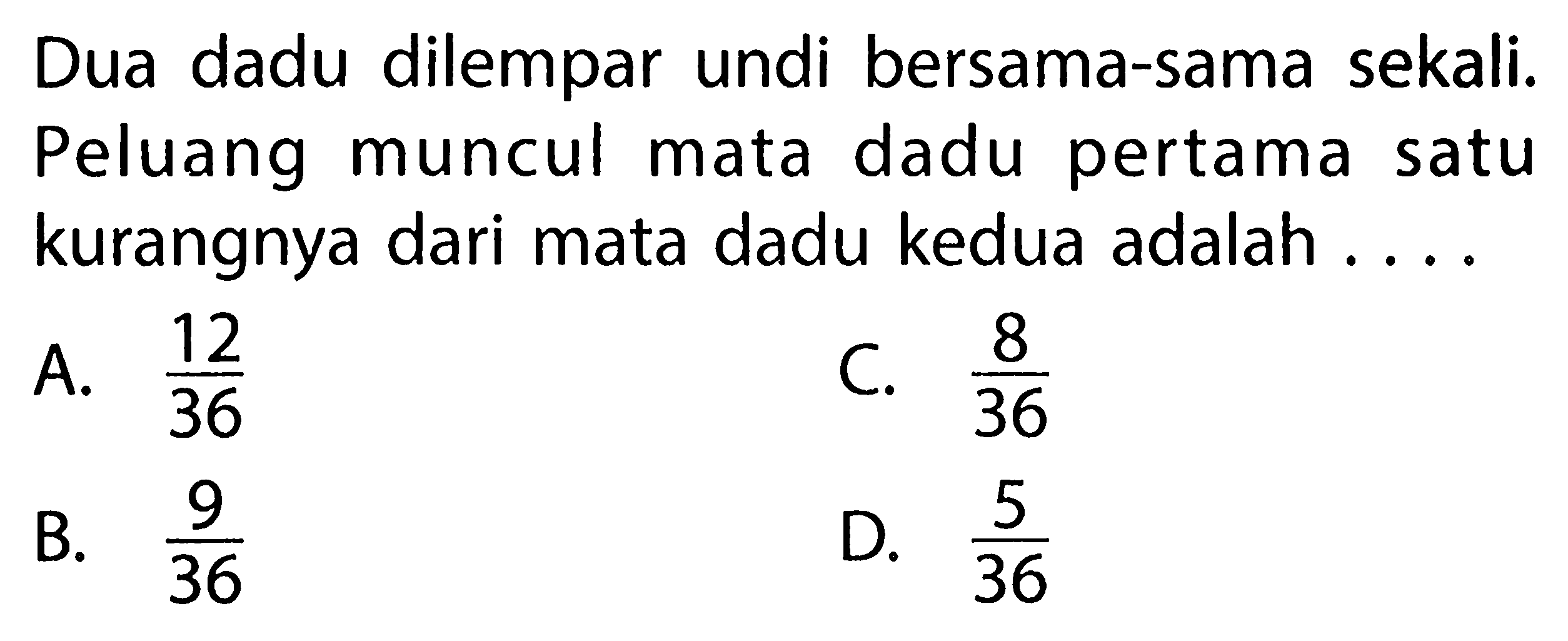 Dua dadu dilempar undi bersama-sama sekali. Peluang muncul mata dadu pertama satu kurangnya dari mata dadu kedua adalah ....