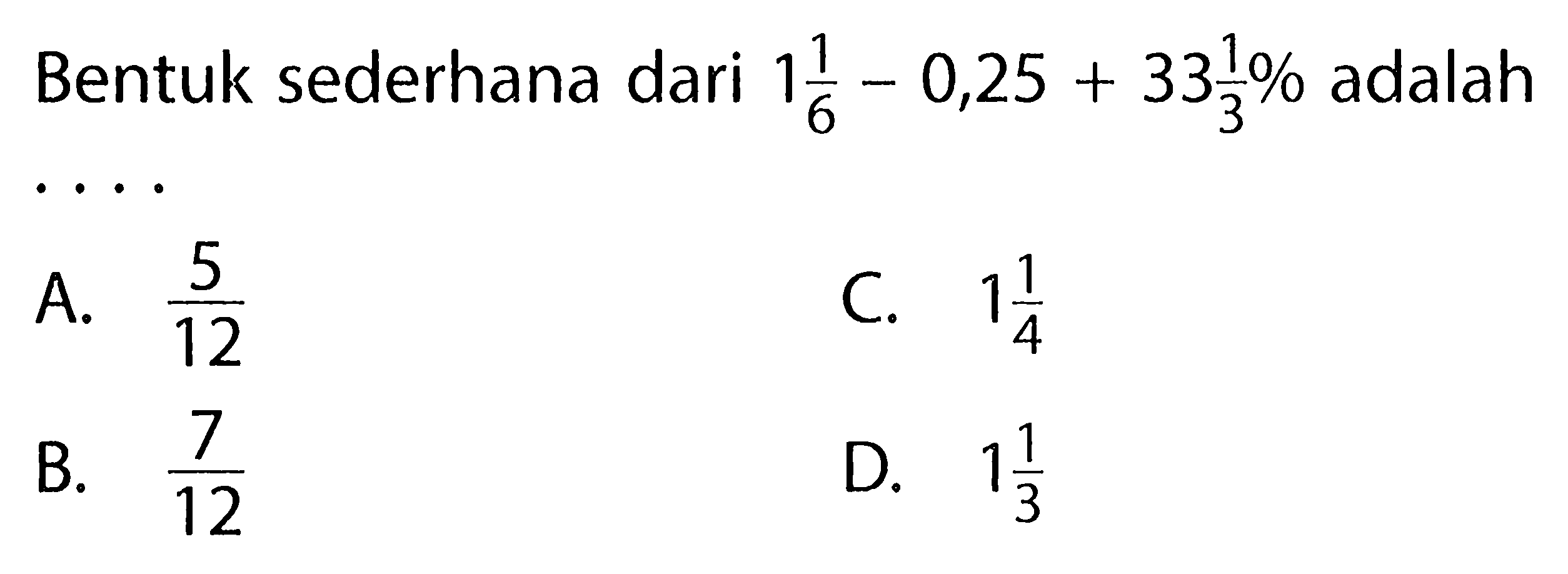 Bentuk sederhana dari 1 1/6 - 0,25 + 33 1/3% adalah....