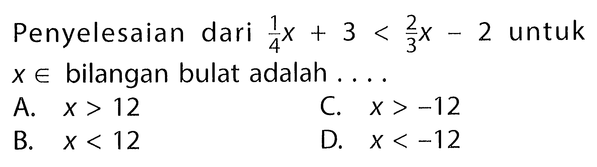 Penyelesaian dari (1/4)x + 3 < (2/3)x - 2 untuk x e bilangan bulat adalah ....