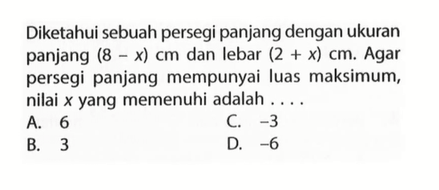 Diketahui sebuah persegi panjang dengan ukuran panjang (8 x) cm dan lebar (2 + x) cm. Agar persegi panjang mempunyai luas maksimum, nilai x yang memenuhi adalah . . . .