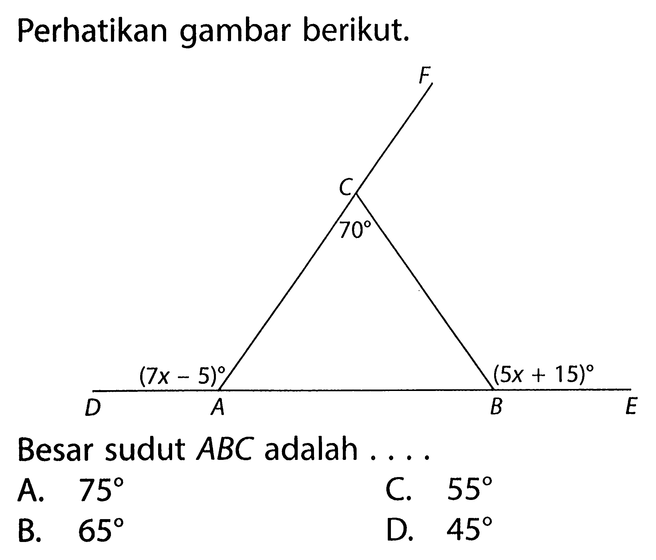 Perhatikan gambar berikut.A B C D E F (7x-5) (5x+15) 70Besar sudut ABC adalah ...A.  75 C.  55 B.  65 D.  45 