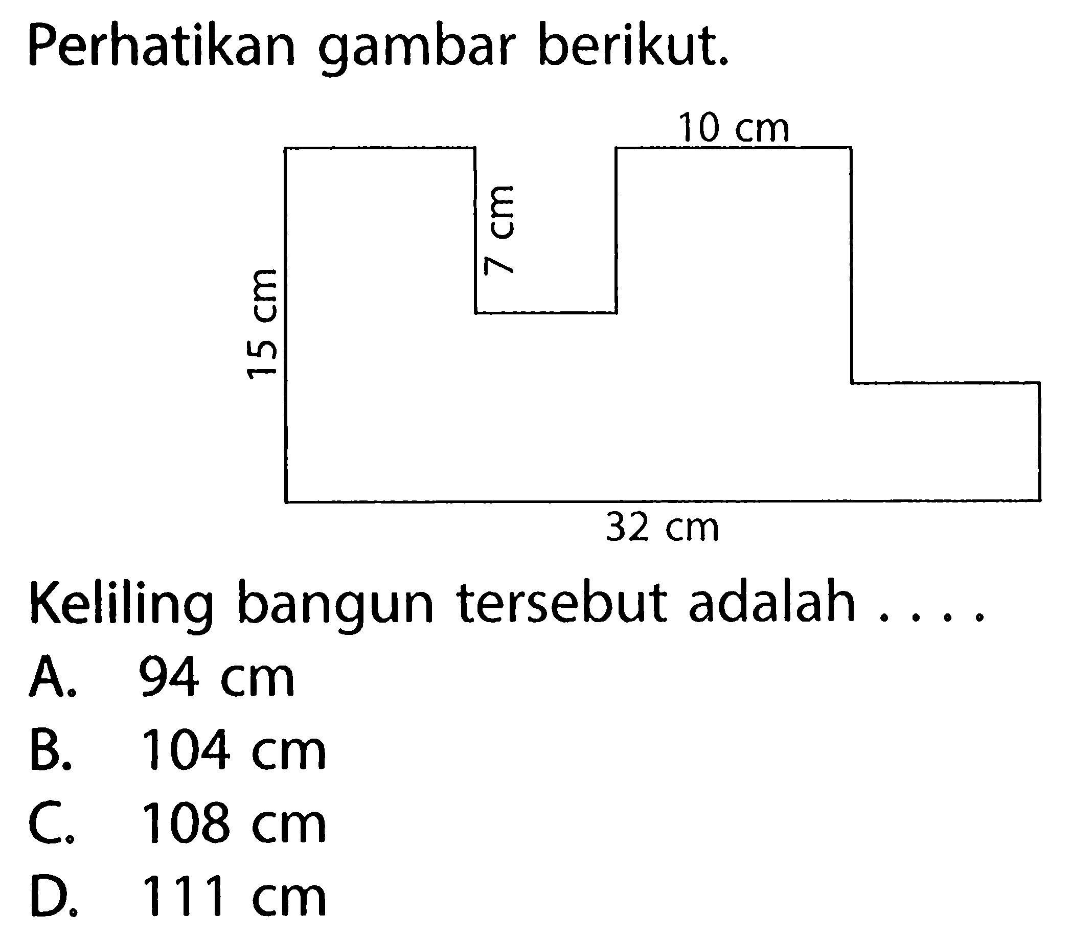 Perhatikan gambar berikut. 15 cm 7 cm 10 cm 32 cm Keliling bangun tersebut adalah ....