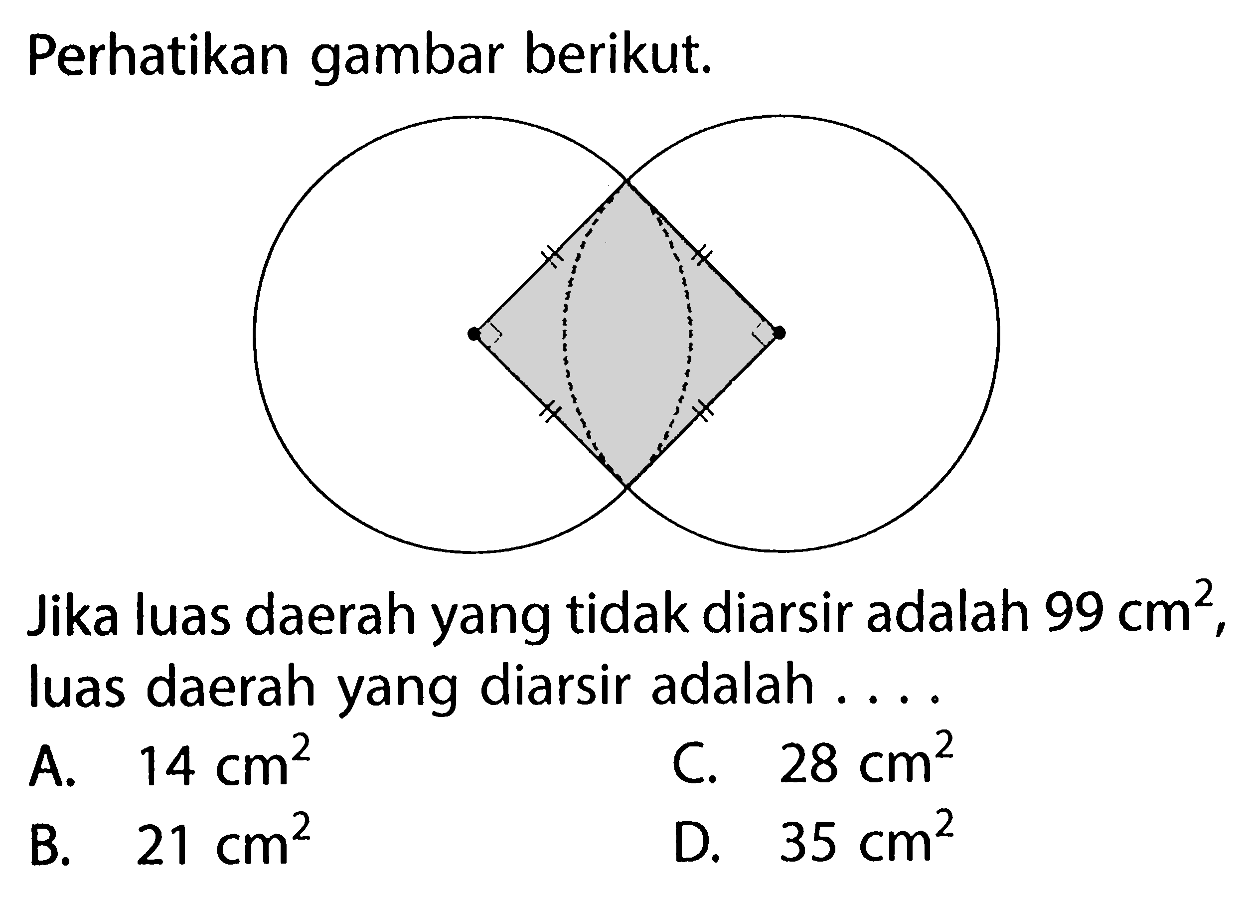 Perhatikan gambar berikut. Jika luas daerah yang tidak diarsir adalah 99 cm^2, luas daerah yang diarsir adalah .... A. 14 cm^2 C. 28 cm^2 B. 21 cm^2 D. 35 cm^2