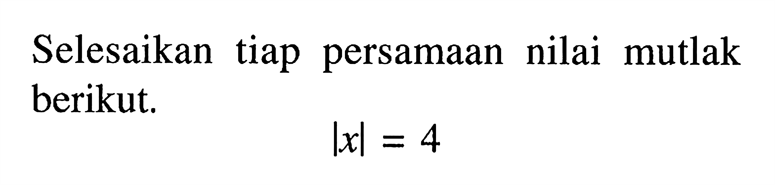 Selesaikan tiap persamaan nilai mutlak berikut. |x|=4