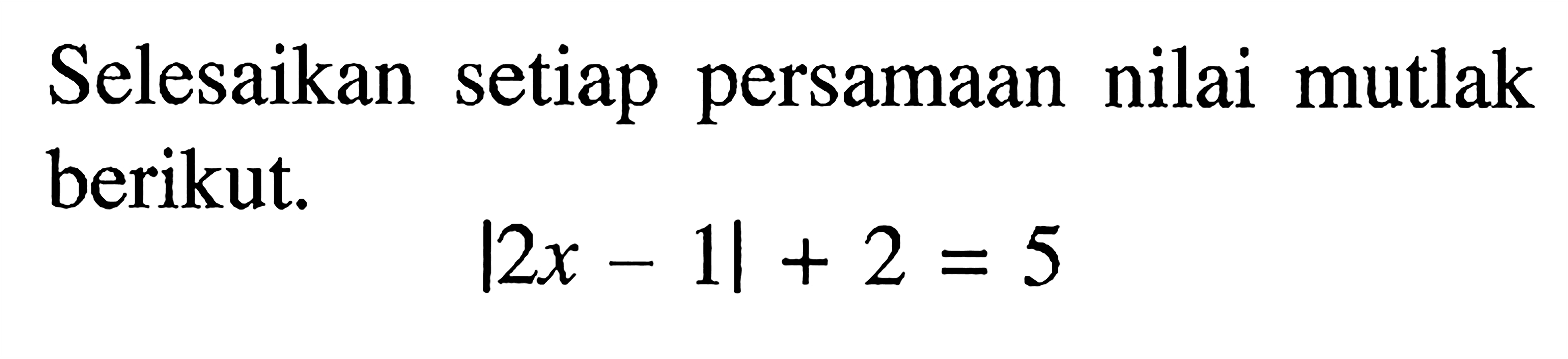 Selesaikan setiap persamaan nilai mutlak berikut. |2x-1|+2=5