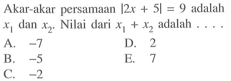 Akar-akar persamaan  |2x+5|=9  adalah  x1  dan  x2 .  Nilai dari  x1+x2  adalah  ... 