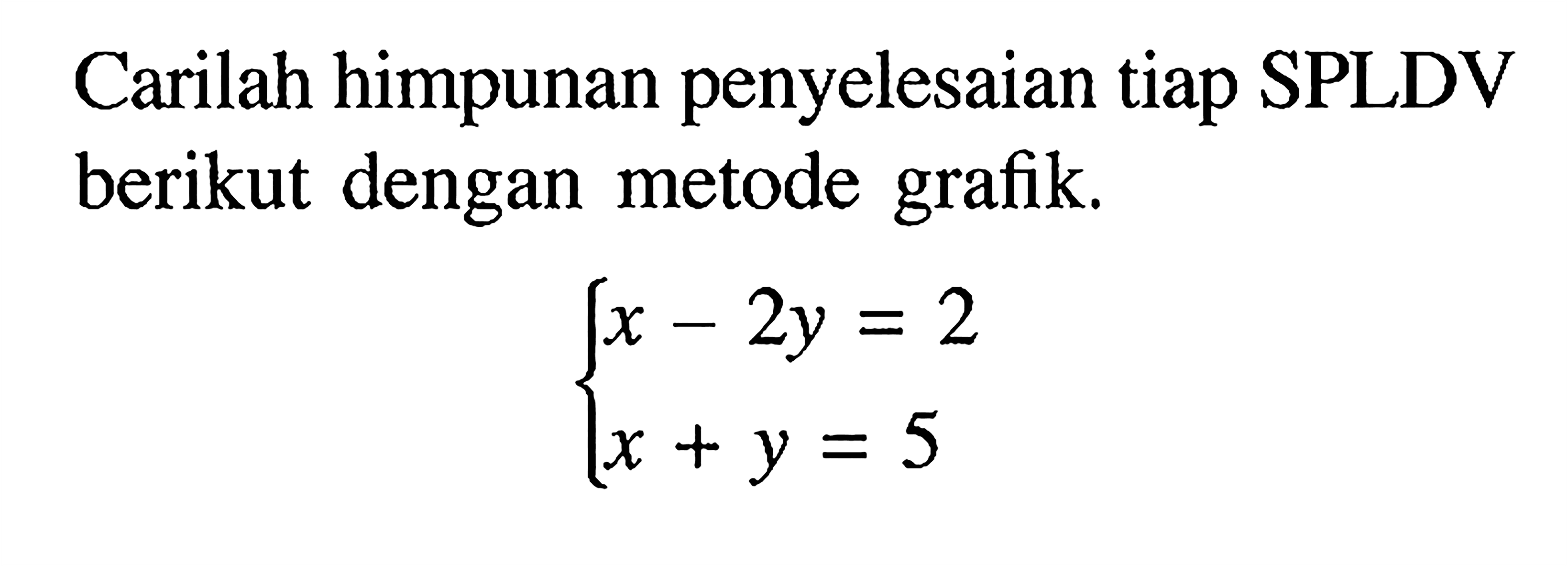 Carilah himpunan penyelesaian tiap SPLDV berikut dengan metode grafik. x - 2y = 2 x + y = 5