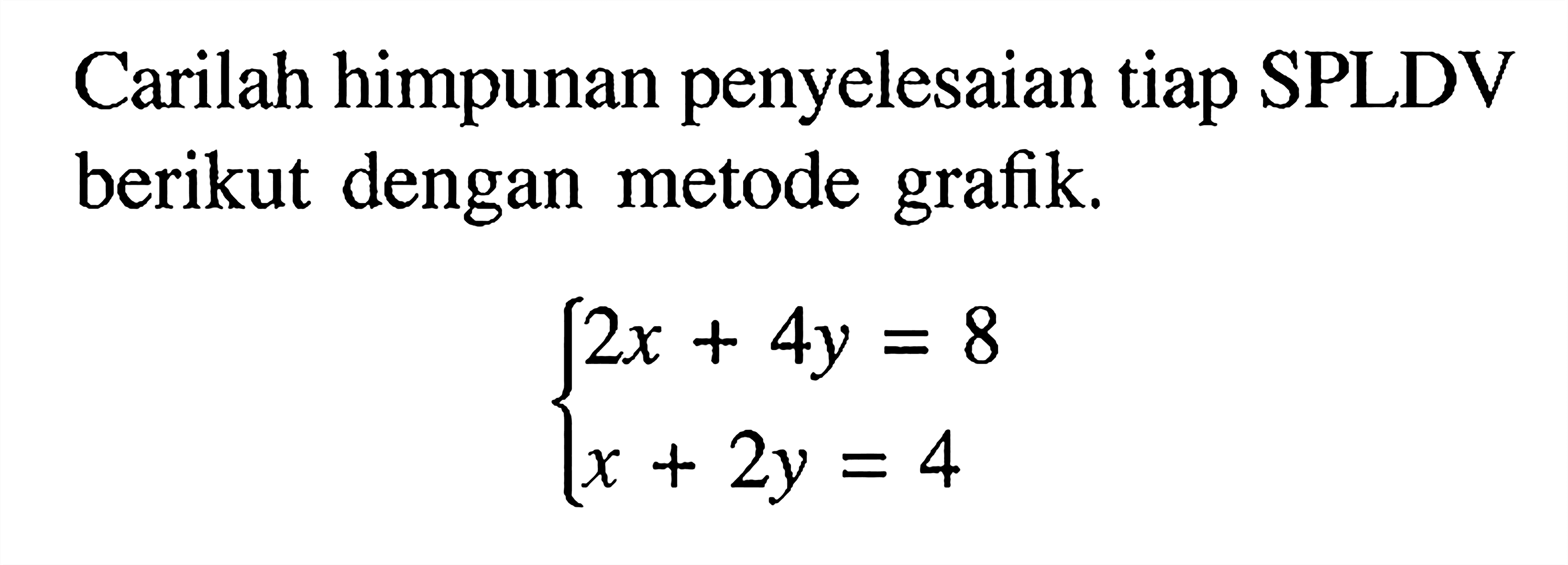 Carilah himpunan penyelesaian tiap SPLDV berikut dengan metode grafik. 2x+ 4y = 8 x + 2y = 4