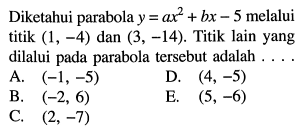 Diketahui parabola  y=ax^2+b x-5  melalui titik  (1,-4)  dan  (3,-14) . Titik lain yang dilalui pada parabola tersebut adalah ....