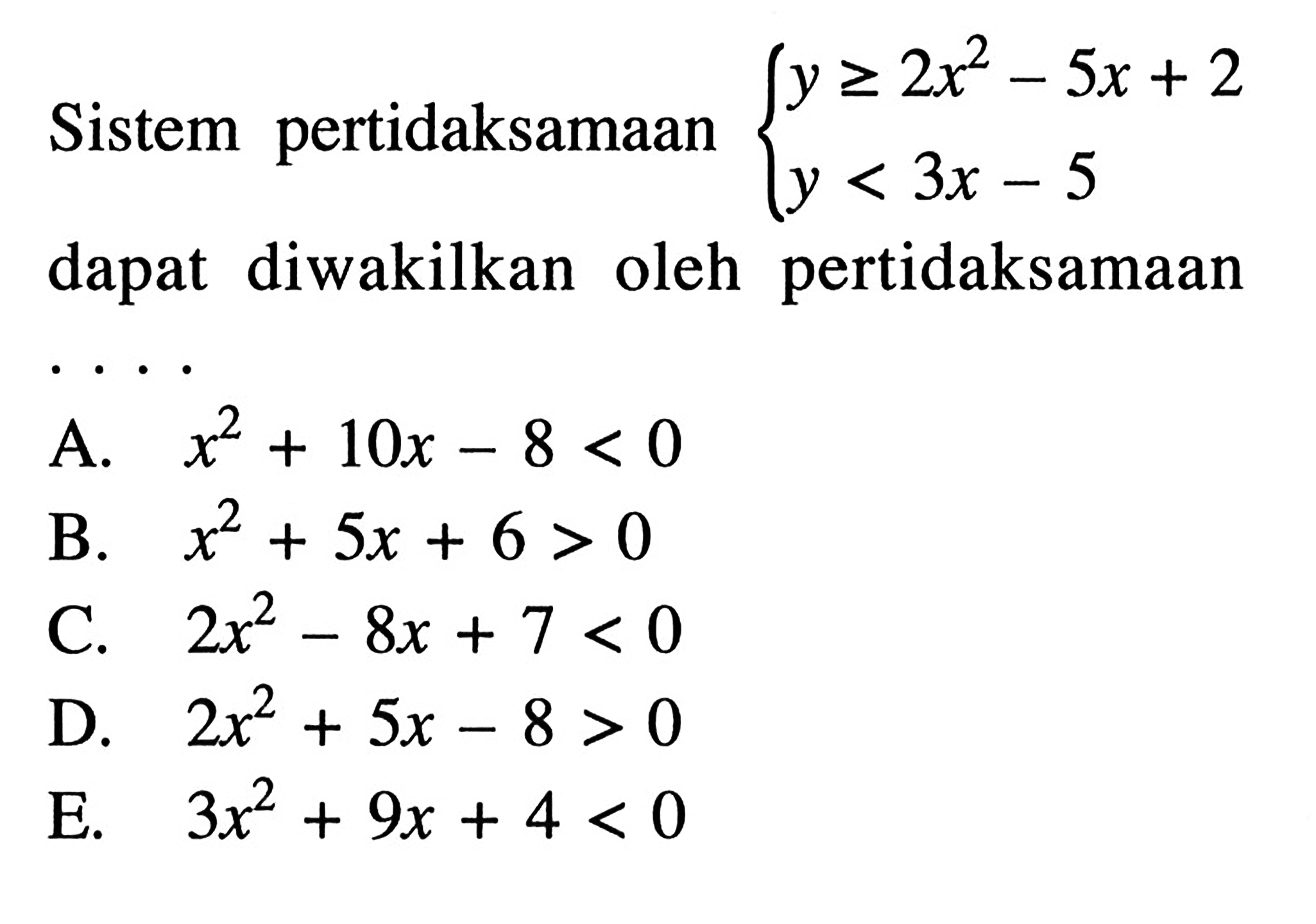 Sistem pertidaksamaan  {y >= 2x^2 - 5x + 2  y < 3x - 5.  dapat diwakilkan oleh pertidaksamaan