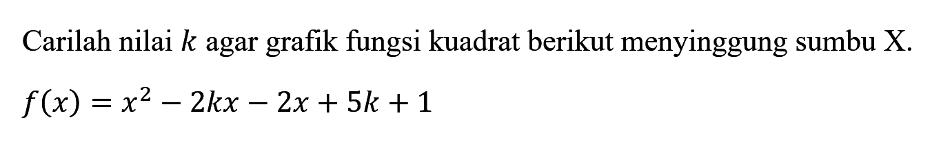 Carilah nilai  k  agar grafik fungsi kuadrat berikut menyinggung sumbu  X .f(x)=x^2 - 2kx - 2x + 5k + 1