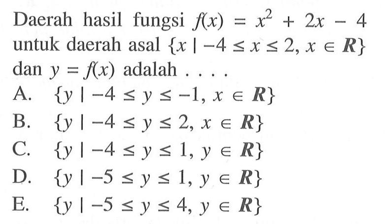 Daerah hasil fungsi f(x)=x^2+2x-4 untuk daerah asal {x|-4<=x<=2, x e R} dan y=f(x) adalah ...