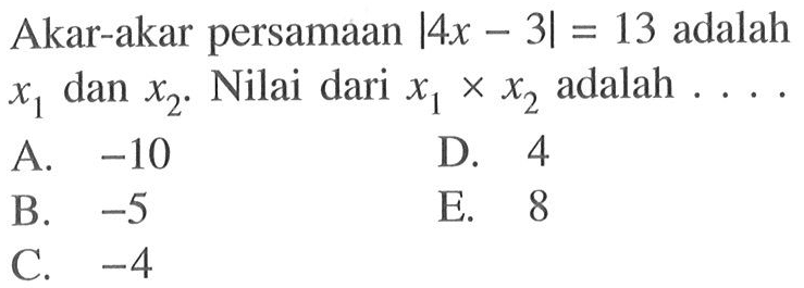 Akar-akar persamaan |4x-3|=13 adalah x1 dan x2. Nilai dari x1 x x2 adalah ....