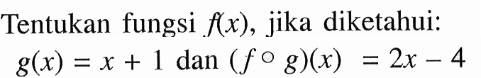 Tentukan fungsi  f(x) , jika diketahui:  g(x)=x+1  dan  (f o g)(x)=2x-5