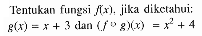 Tentukan fungsi f(x), jika diketahui: g(x)=x+3 dan (fog)(x)=x^2+4