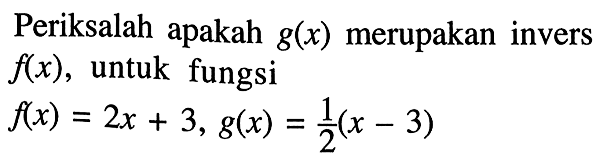 Periksalah apakah g(x) merupakan invers f(x), untuk fungsi f(x)=2x+3, g(x)=1/2 (x-3)