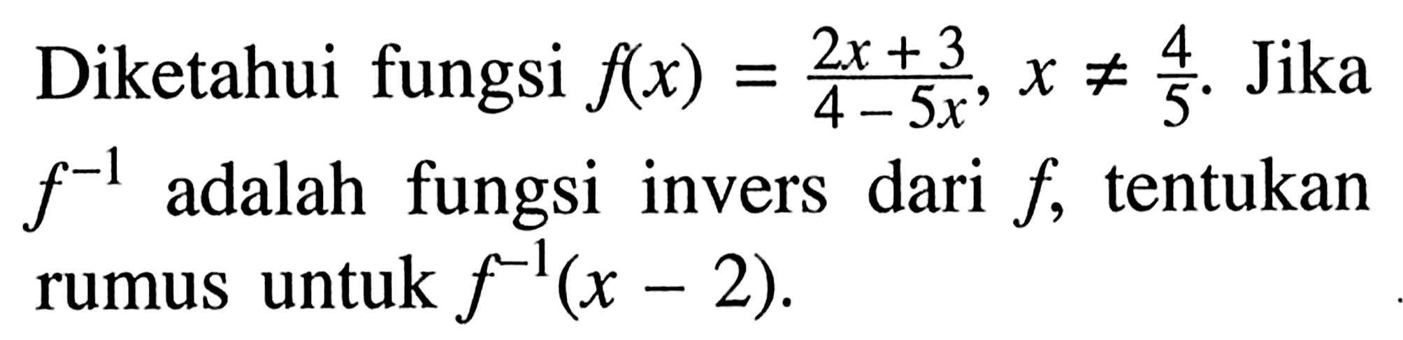 Diketahui fungsi  f(x)=(2x+3)/(4-5x), x =/= 4/5 .  Jika  f^(-1)  adalah fungsi invers dari  f , tentukan rumus untuk  f^(-1)(x-2) 