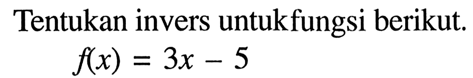 Tentukan invers untukfungsi berikut. f(x)=3x-5