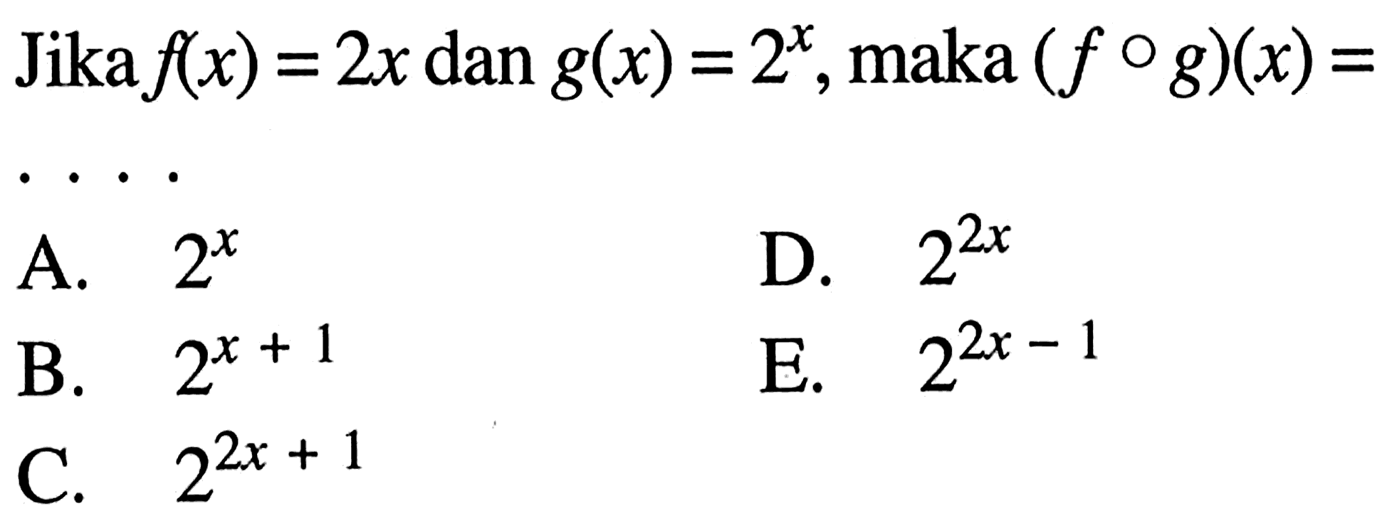 Jika f(x)=2x dan g(x)=2^x, maka (fog)(x)=.... 