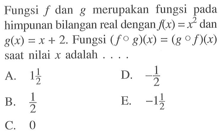 Fungsi  f  dan  g  merupakan fungsi pada himpunan bilangan real dengan  f(x)=x^2 dan g(x)=x+2. Fungsi (fog)(x)=(gof)(x) saat nilai x adalah....