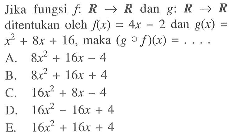 Jika fungsi  f: R -> R  dan  g: R -> R  ditentukan oleh  f(x)=4 x-2  dan  g(x)=   x^2+8 x+16 , maka  (g o f)(x)=... 