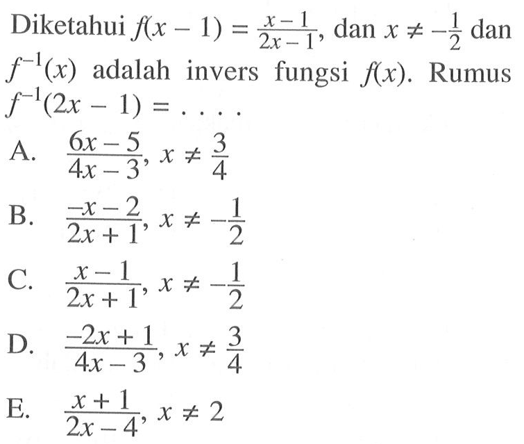 Diketahui f(x-1)=(x-1)/(2x-1), dan x=/=-1/2 dan f^(-1)(x) adalah invers fungsi f(x). Rumus f^(-1)(2x-1)=....