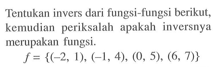 Tentukan invers dari fungsi-fungsi berikut, kemudian periksalah apakah inversnya merupakan fungsi. f={(-2,1),(-1,4),(0,5),(6,7)}